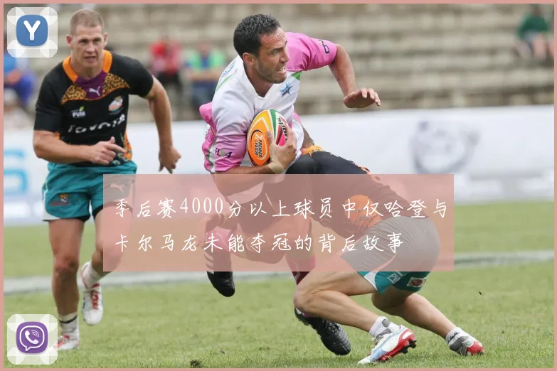 季后赛4000分以上球员中仅哈登与卡尔马龙未能夺冠的背后故事