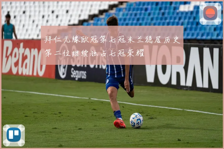 拜仁无缘欧冠第七冠米兰稳居历史第二位继续独占七冠荣耀