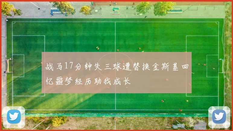 战马17分钟失三球遭替换金斯基回忆噩梦经历助我成长