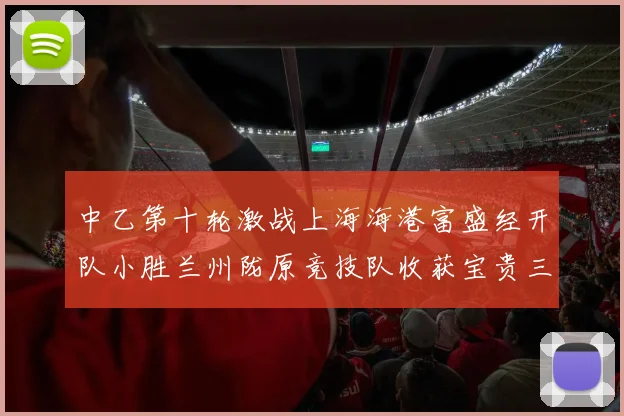 中乙第十轮激战上海海港富盛经开队小胜兰州陇原竞技队收获宝贵三分