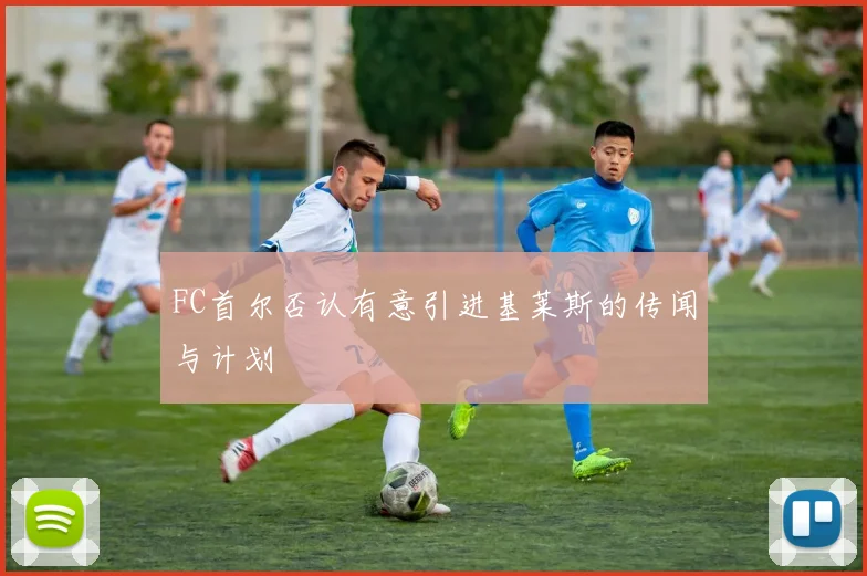 FC首尔否认有意引进基莱斯的传闻与计划